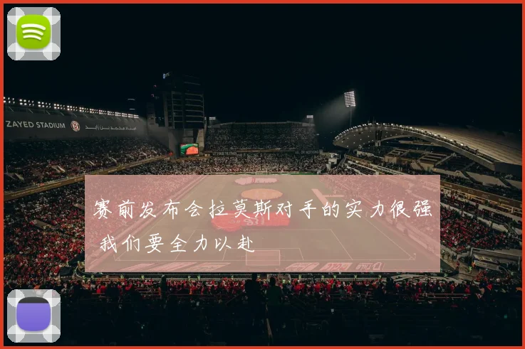 赛前发布会拉莫斯对手的实力很强 我们要全力以赴