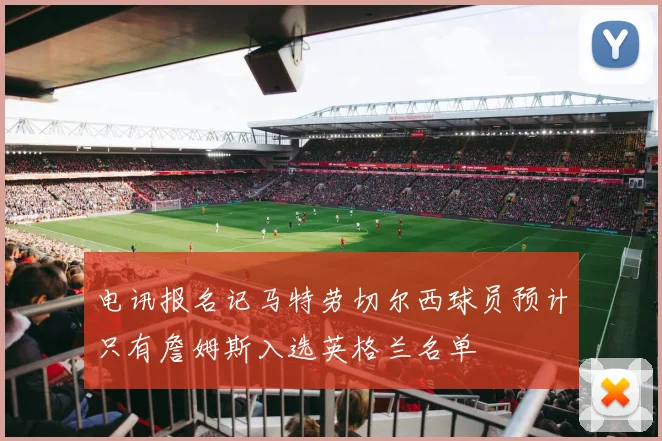 电讯报名记马特劳切尔西球员预计只有詹姆斯入选英格兰名单