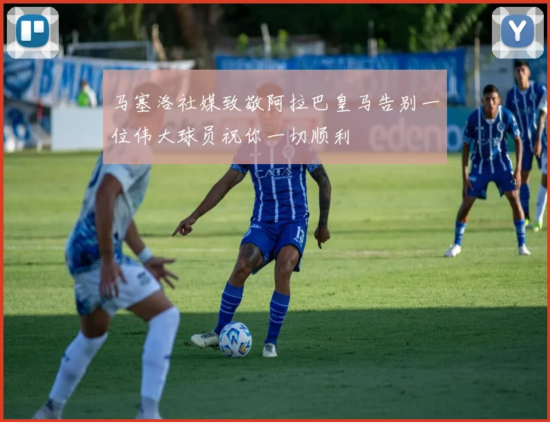 马塞洛社媒致敬阿拉巴皇马告别一位伟大球员祝你一切顺利
